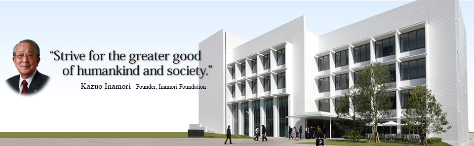 Strive for the greater good of humankind and society.　Kazuo Inamori Founder, Inamori Foundation